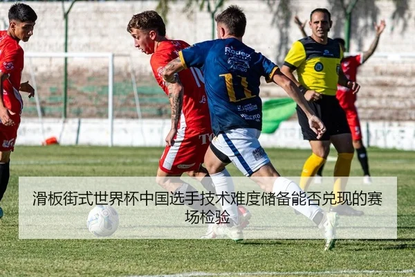 滑板街式世界杯中国选手技术难度储备能否兑现的赛场检验